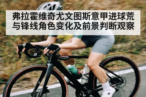 弗拉霍维奇尤文图斯意甲进球荒与锋线角色变化及前景判断观察
